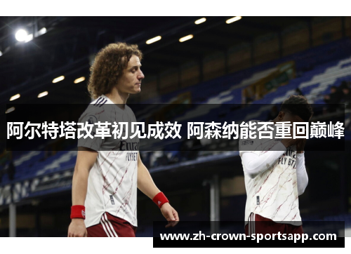 阿尔特塔改革初见成效 阿森纳能否重回巅峰