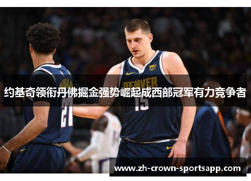 约基奇领衔丹佛掘金强势崛起成西部冠军有力竞争者