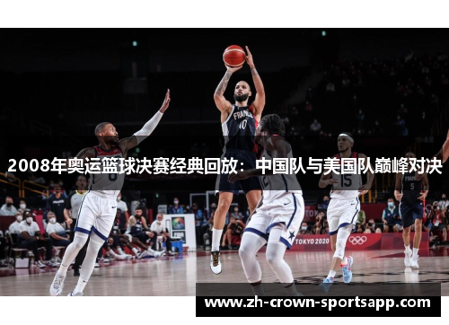 2008年奥运篮球决赛经典回放：中国队与美国队巅峰对决