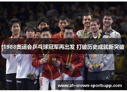 1988奥运会乒乓球冠军再出发 打破历史成就新突破