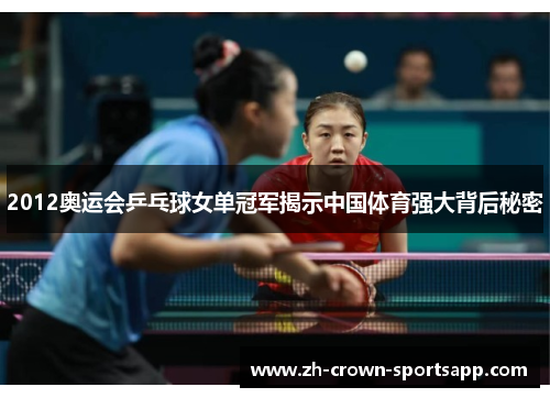 2012奥运会乒乓球女单冠军揭示中国体育强大背后秘密 2012奥运会乒乓球女单冠军揭示中国体育强大背后秘密