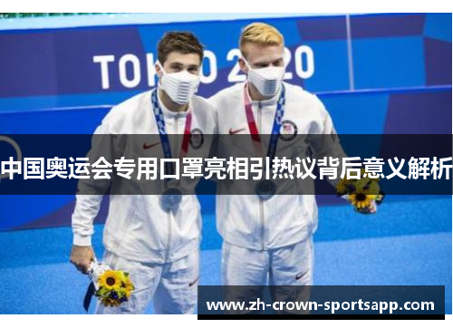 中国奥运会专用口罩亮相引热议背后意义解析