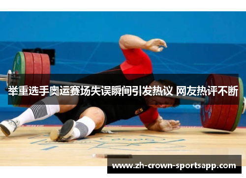 举重选手奥运赛场失误瞬间引发热议 网友热评不断 举重选手奥运赛场失误瞬间引发热议 网友热评不断