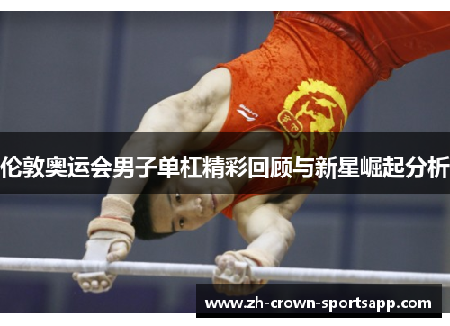 伦敦奥运会男子单杠精彩回顾与新星崛起分析