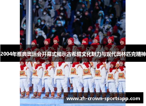 2004年雅典奥运会开幕式揭示古希腊文化魅力与现代奥林匹克精神 2004年雅典奥运会开幕式揭示古希腊文化魅力与现代奥林匹克精神